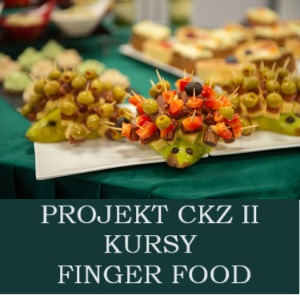 KURSY FINGER FOOD REALIZOWANE W RAMACH PROJEKTU CKZ II